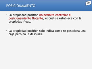 POSICIONAMIENTO
• La propiedad position no permite controlar el
posicionamiento flotante, el cual se establece con la
propiedad float.
• La propiedad position solo indica como se posiciona una
caja pero no la desplaza.

 