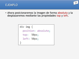 EJEMPLO
• Ahora posicionaremos la imagen de forma absoluta y la
desplazaremos mediante las propiedades top y left.

 