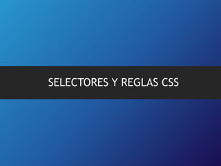 SELECTORES Y REGLAS CSS

 