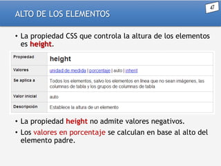 ALTO DE LOS ELEMENTOS
• La propiedad CSS que controla la altura de los elementos
es height.

• La propiedad height no admite valores negativos.
• Los valores en porcentaje se calculan en base al alto del
elemento padre.

 