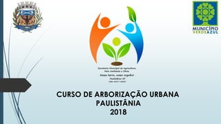 CURSO DE ARBORIZAÇÃO URBANA
PAULISTÂNIA
2018
 