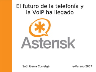 El futuro de la telefonía y
    la VoIP ha llegado




  Saúl Ibarra Corretgé   e-Verano 2007
 