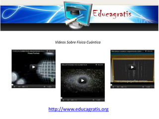 V
http://www.educagratis.org
Videos Sobre Física Cuántica
 