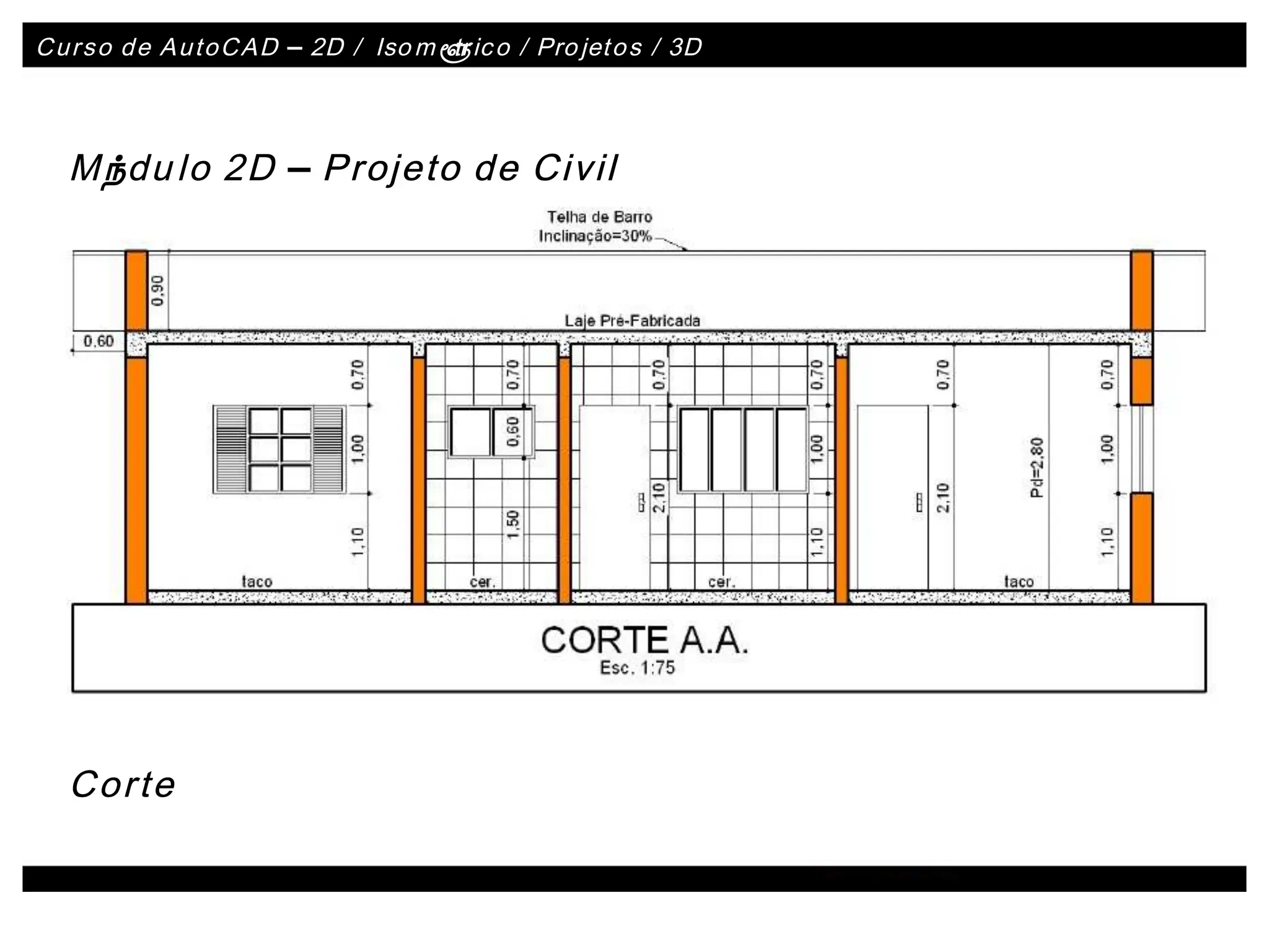 Curso de AutoCAD
Curso de AutoCAD –
– 2D /
2D / Iso
Iso m
mé
é
tr
tric
ico / Pro
o / Projet
jeto
os / 3D
s / 3D
Mó
Módu
dulo 2D
lo 2D –
– Projeto de Civil
Projeto de Civil
Corte
Corte
 