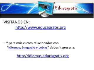 VISITANOS EN:
http://www.educagratis.org
.. Y para más cursos relacionados con
“Idiomas, Lenguaje y Letras” debes ingresar a:
http://idiomas.educagratis.org