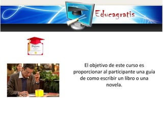 El objetivo de este curso es
proporcionar al participante una guía
de como escribir un libro o una
novela.