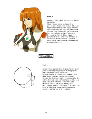 P as o 5 :

            Color ea y s ombr ea el dibuj o has ta que lo
            veas bien.
            Obs er va que, a difer encia de otr os
            per s onaj es , el s obr eado en es te dibuj o es
            r ealmente bas tante s util, es pecialmente
            la car a y el pelo. En lugar de hacer r ayas
            gr andes par a los br illos y las s ombr as s e
            han mantenido a un tamaño minimo.
            De todas for mas , el dibuj o s igue
            par eciendo bien s ombr eado debido a la
            colocacion de las s ombr as . La mayor
            par te de los per s onaj es de Xenogear s s e
            s ombr ean as í. ^ _ ^




VI S T A L AT E R AL




    Pas o 1:

    Ahor a vamos a pas ar a un angulo mas dificil, el
    per fil. Comienz a dibuj ando un cir culo gr ande
    par a la mitad s uper ior de la car a.
    a mitad infer ior es un poco mas maños a. Es ta
    debe de s er mas gr ande que la mitad del
    tamaño del cir culo pr incipal, y no debe debe de
    s obr es alir mucho del r es to de la car a. Dibuj a las
    guias ver ticales tal como s e mues tr a par a
    ayudar te a s ituar los oj os y cons eguir las
    pr opor ciones adecuadas par a la par te fr ontal de
    la car a. Dibuj a las lineas hor iz ontales par a
    ayudar te a s ituar s us oj os y la boca.




        103
 