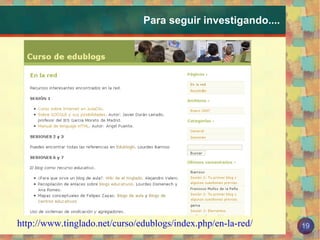 Para seguir investigando.... http://www.tinglado.net/curso/edublogs/index.php/en-la-red/ 