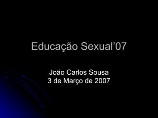 Educação Sexual’07 João Carlos Sousa 3 de Março de 2007 