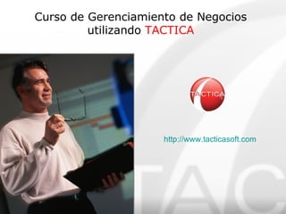 Curso de Gerenciamiento de Negocios utilizando  TACTICA http:// www.tacticasoft.com 