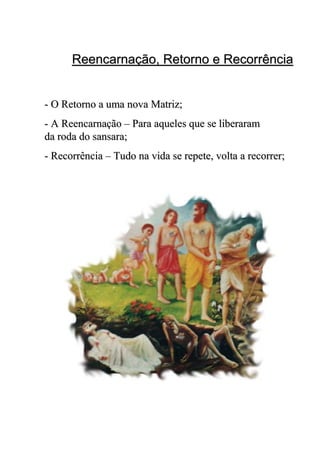 Reencarnação, Retorno e RecorrênciaReencarnação, Retorno e Recorrência
-- A ReencarnaçãoA Reencarnação –– Para aqueles que se liberaramPara aqueles que se liberaram
da roda do sansara;da roda do sansara;
-- RecorrênciaRecorrência –– Tudo na vida se repete, volta a recorrer;Tudo na vida se repete, volta a recorrer;
-- O Retorno a uma nova Matriz;O Retorno a uma nova Matriz;
 