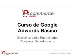 Curso de Google
Adwords Básico
Disciplina: Links Patrocinados
  Professor: Ricardo Zacho
 