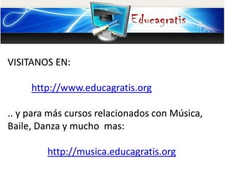 VISITANOS EN:
http://www.educagratis.org
.. y para más cursos relacionados con Música,
Baile, Danza y mucho mas:
http://musica.educagratis.org
 