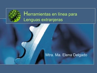 H erramientas en línea para Lenguas extranjeras Mtra. Ma. Elena Delgado 