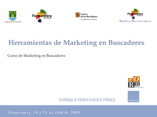 Curso de Marketing en Buscadores Formentera, 24 y 25 de abril de 2008 Herramientas de Marketing en Buscadores ENRIQUE FERNÁNDEZ   PÉREZ 