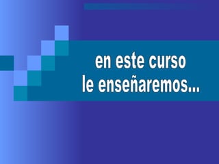 en este curso  le enseñaremos... 