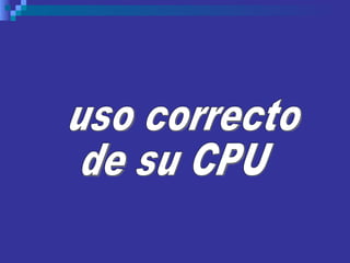 uso correcto  de su CPU 