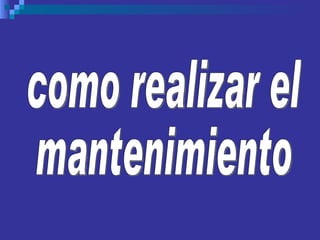 como realizar el mantenimiento 