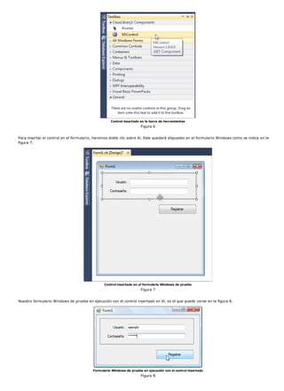 Control insertado en la barra de herramientas
Figura 6
Para insertar el control en el formulario, haremos doble clic sobre él. Este quedará dispuesto en el formulario Windows como se indica en la
figura 7.
Control insertado en el formulario Windows de prueba
Figura 7
Nuestro formulario Windows de prueba en ejecución con el control insertado en él, es el que puede verse en la figura 8.
Formulario Windows de prueba en ejecución con el control insertado
Figura 8
 