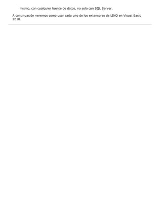 mismo, con cualquier fuente de datos, no solo con SQL Server.
A continuación veremos como usar cada uno de los extensores de LINQ en Visual Basic
2010.
 