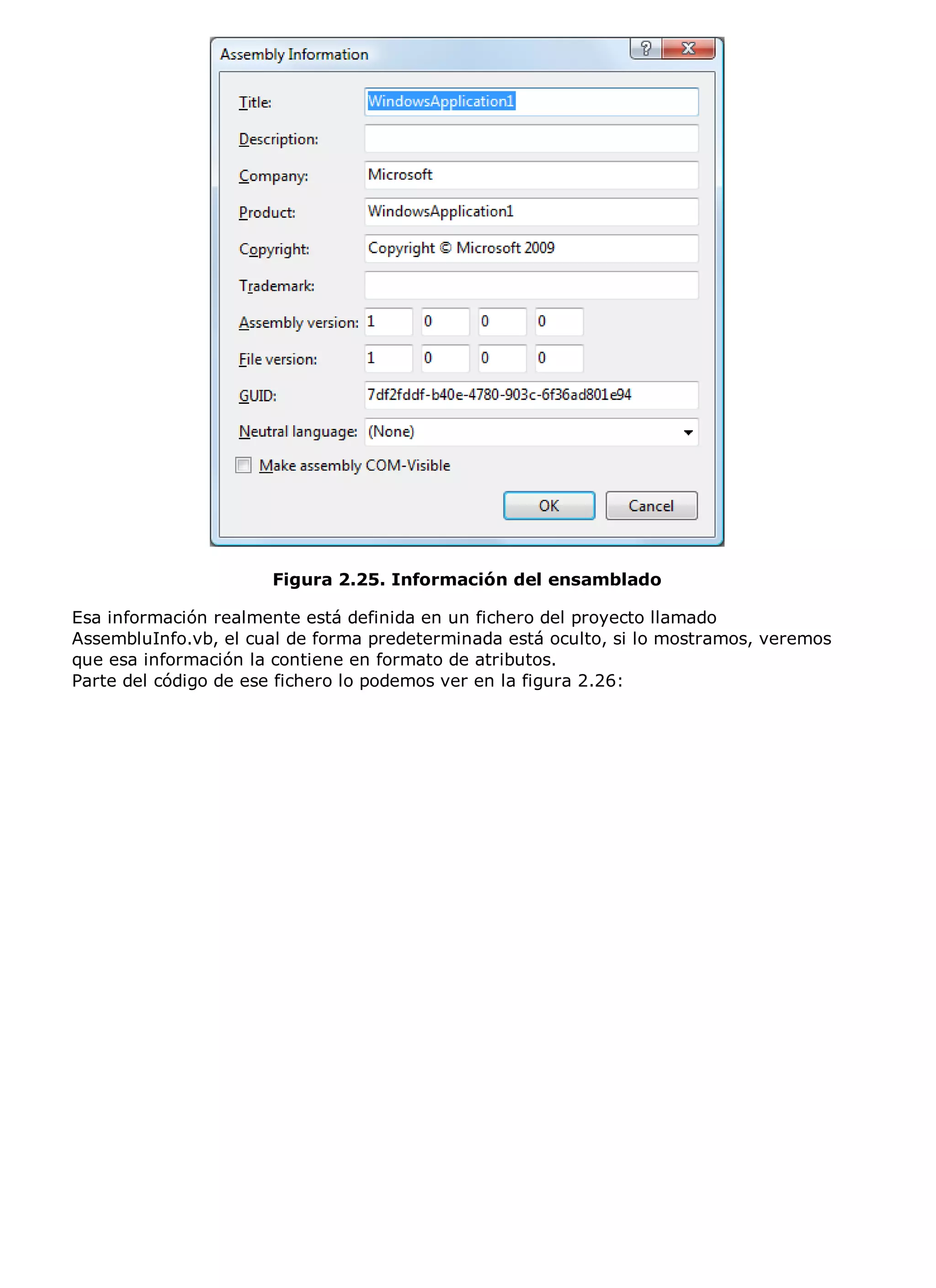 Figura 2.25. Información del ensamblado

Esa información realmente está definida en un fichero del proyecto llamado
AssembluInfo.vb, el cual de forma predeterminada está oculto, si lo mostramos, veremos
que esa información la contiene en formato de atributos.
Parte del código de ese fichero lo podemos ver en la figura 2.26:
 