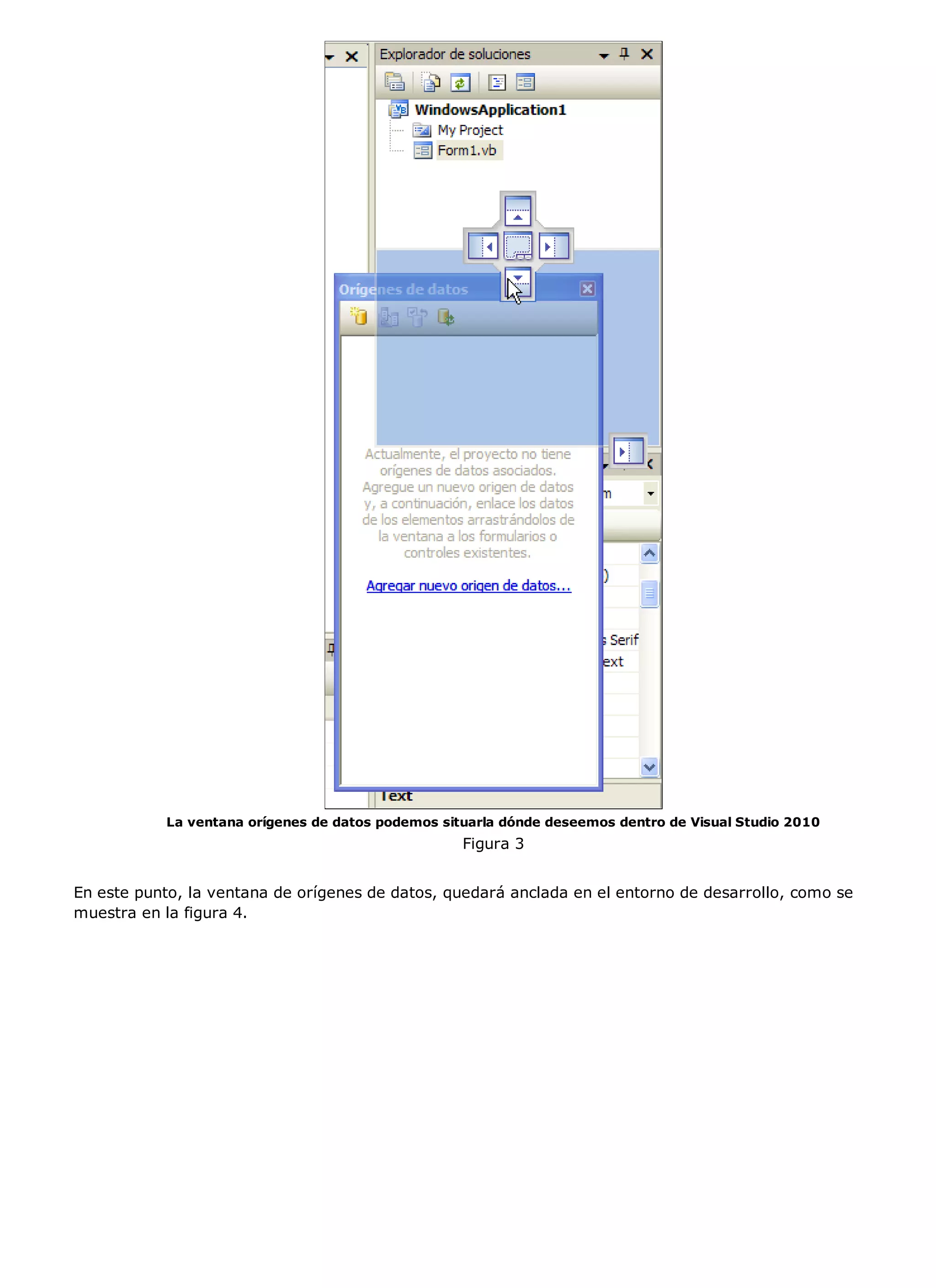 La ventana orígenes de datos podemos situarla dónde deseemos dentro de Visual Studio 2010
                                                   Figura 3


En este punto, la ventana de orígenes de datos, quedará anclada en el entorno de desarrollo, como se
muestra en la figura 4.
 