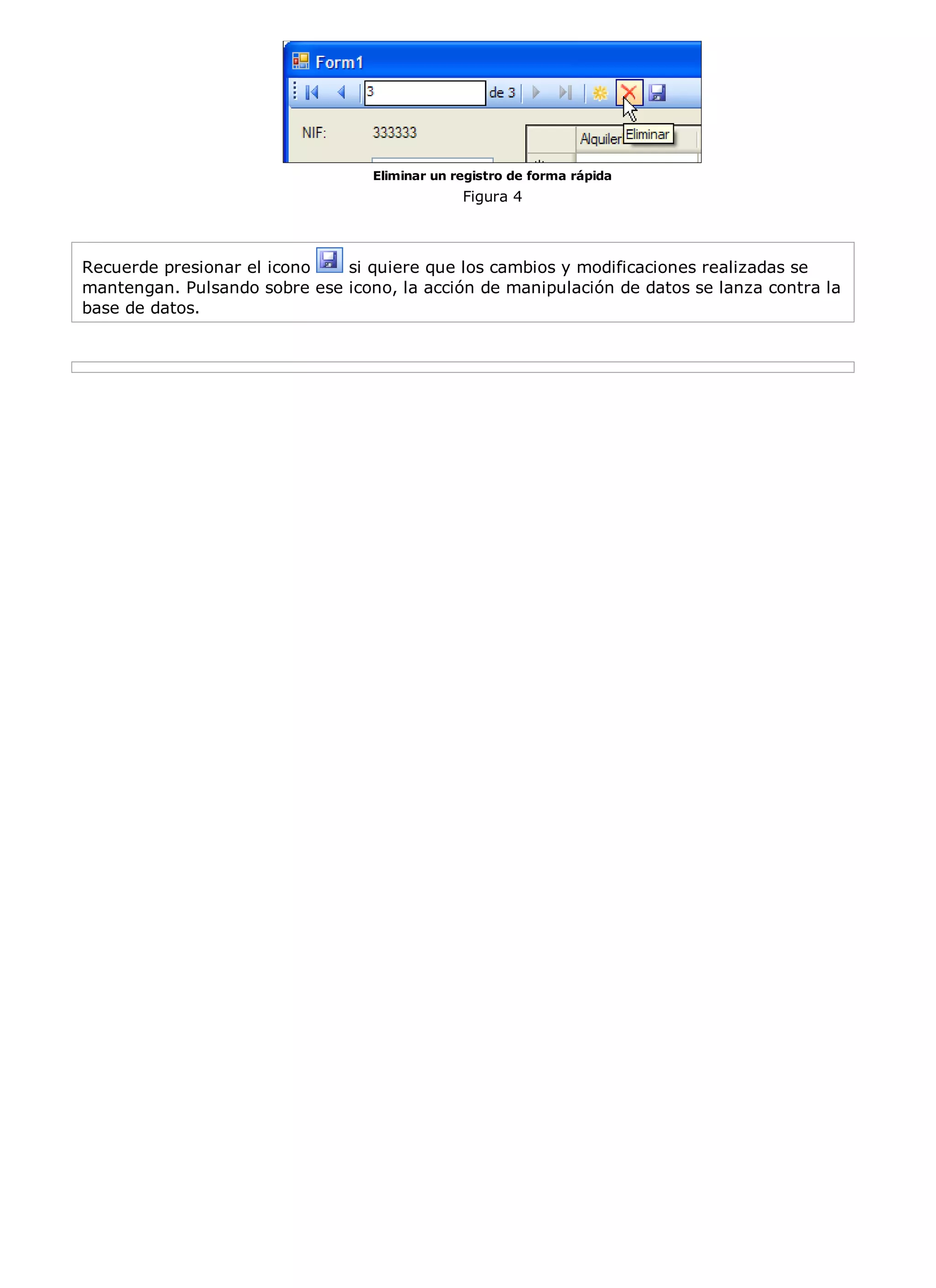 Eliminar un registro de forma rápida
                                               Figura 4



Recuerde presionar el icono   si quiere que los cambios y modificaciones realizadas se
mantengan. Pulsando sobre ese icono, la acción de manipulación de datos se lanza contra la
base de datos.
 