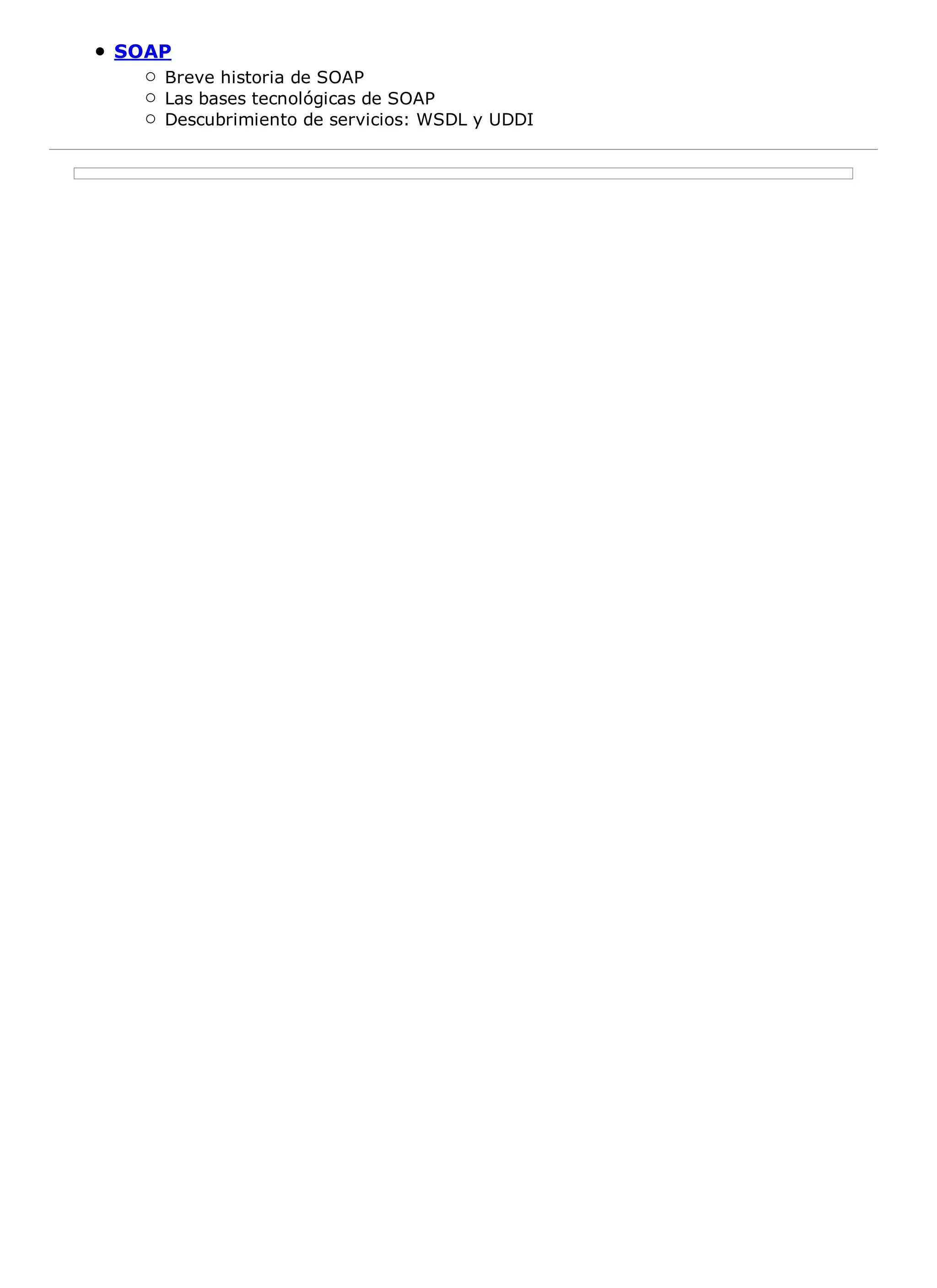 SOAP
   Breve historia de SOAP
   Las bases tecnológicas de SOAP
   Descubrimiento de servicios: WSDL y UDDI
 