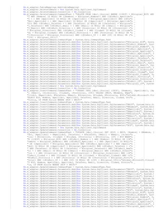 Me.m_adapter.TableMappings.Add(tableMapping)
Me.m_adapter.DeleteCommand = New System.Data.SqlClient.SqlCommand
Me.m_adapter.DeleteCommand.Connection = Me.Connection
Me.m_adapter.DeleteCommand.CommandText = "DELETE FROM [dbo].[Socios] WHERE (([NIF] = @Original_NIF) AND
   "1 AND [Nombre] IS NULL) OR ([Nombre] = @Original_Nombre)) AND ((@IsNull_Apellido"& _
   "1 = 1 AND [Apellido1] IS NULL) OR ([Apellido1] = @Original_Apellido1)) AND ((@Is"& _
   "Null_Apellido2 = 1 AND [Apellido2] IS NULL) OR ([Apellido2] = @Original_Apellido"& _
   "2)) AND ((@IsNull_Telefono = 1 AND [Telefono] IS NULL) OR ([Telefono] = @Origina"& _
   "l_Telefono)) AND ((@IsNull_Email = 1 AND [Email] IS NULL) OR ([Email] = @Origina"& _
   "l_Email)) AND ((@IsNull_Direccion = 1 AND [Direccion] IS NULL) OR ([Direccion] ="& _
   " @Original_Direccion)) AND ((@IsNull_Ciudad = 1 AND [Ciudad] IS NULL) OR ([Ciuda"& _
   "d] = @Original_Ciudad)) AND ((@IsNull_Provincia = 1 AND [Provincia] IS NULL) OR "& _
   "([Provincia] = @Original_Provincia)) AND ((@IsNull_CP = 1 AND [CP] IS NULL) OR ("& _
   "[CP] = @Original_CP)))"
Me.m_adapter.DeleteCommand.CommandType = System.Data.CommandType.Text
Me.m_adapter.DeleteCommand.Parameters.Add(New System.Data.SqlClient.SqlParameter("@Original_NIF", Syste
Me.m_adapter.DeleteCommand.Parameters.Add(New System.Data.SqlClient.SqlParameter("@IsNull_Nombre", Syst
Me.m_adapter.DeleteCommand.Parameters.Add(New System.Data.SqlClient.SqlParameter("@Original_Nombre", Sy
Me.m_adapter.DeleteCommand.Parameters.Add(New System.Data.SqlClient.SqlParameter("@IsNull_Apellido1", S
Me.m_adapter.DeleteCommand.Parameters.Add(New System.Data.SqlClient.SqlParameter("@Original_Apellido1",
Me.m_adapter.DeleteCommand.Parameters.Add(New System.Data.SqlClient.SqlParameter("@IsNull_Apellido2", S
Me.m_adapter.DeleteCommand.Parameters.Add(New System.Data.SqlClient.SqlParameter("@Original_Apellido2",
Me.m_adapter.DeleteCommand.Parameters.Add(New System.Data.SqlClient.SqlParameter("@IsNull_Telefono", Sy
Me.m_adapter.DeleteCommand.Parameters.Add(New System.Data.SqlClient.SqlParameter("@Original_Telefono",
Me.m_adapter.DeleteCommand.Parameters.Add(New System.Data.SqlClient.SqlParameter("@IsNull_Email", Syste
Me.m_adapter.DeleteCommand.Parameters.Add(New System.Data.SqlClient.SqlParameter("@Original_Email", Sys
Me.m_adapter.DeleteCommand.Parameters.Add(New System.Data.SqlClient.SqlParameter("@IsNull_Direccion", S
Me.m_adapter.DeleteCommand.Parameters.Add(New System.Data.SqlClient.SqlParameter("@Original_Direccion",
Me.m_adapter.DeleteCommand.Parameters.Add(New System.Data.SqlClient.SqlParameter("@IsNull_Ciudad", Syst
Me.m_adapter.DeleteCommand.Parameters.Add(New System.Data.SqlClient.SqlParameter("@Original_Ciudad", Sy
Me.m_adapter.DeleteCommand.Parameters.Add(New System.Data.SqlClient.SqlParameter("@IsNull_Provincia", S
Me.m_adapter.DeleteCommand.Parameters.Add(New System.Data.SqlClient.SqlParameter("@Original_Provincia",
Me.m_adapter.DeleteCommand.Parameters.Add(New System.Data.SqlClient.SqlParameter("@IsNull_CP", System.D
Me.m_adapter.DeleteCommand.Parameters.Add(New System.Data.SqlClient.SqlParameter("@Original_CP", System
Me.m_adapter.InsertCommand = New System.Data.SqlClient.SqlCommand
Me.m_adapter.InsertCommand.Connection = Me.Connection
Me.m_adapter.InsertCommand.CommandText = "INSERT INTO [dbo].[Socios] ([NIF], [Nombre], [Apellido1], [Ap
   ", [Email], [Direccion], [Ciudad], [Provincia], [CP]) VALUES (@NIF, @Nombre, @Ape"& _
   "llido1, @Apellido2, @Telefono, @Email, @Direccion, @Ciudad, @Provincia, @CP);"&Global.Microsoft.Vis
   "ELECT NIF, Nombre, Apellido1, Apellido2, Telefono, Email, Direccion, Ciudad, Pro"& _
   "vincia, CP FROM Socios WHERE (NIF = @NIF)"
Me.m_adapter.InsertCommand.CommandType = System.Data.CommandType.Text
Me.m_adapter.InsertCommand.Parameters.Add(New System.Data.SqlClient.SqlParameter("@NIF", System.Data.Sq
Me.m_adapter.InsertCommand.Parameters.Add(New System.Data.SqlClient.SqlParameter("@Nombre", System.Data
Me.m_adapter.InsertCommand.Parameters.Add(New System.Data.SqlClient.SqlParameter("@Apellido1", System.D
Me.m_adapter.InsertCommand.Parameters.Add(New System.Data.SqlClient.SqlParameter("@Apellido2", System.D
Me.m_adapter.InsertCommand.Parameters.Add(New System.Data.SqlClient.SqlParameter("@Telefono", System.Da
Me.m_adapter.InsertCommand.Parameters.Add(New System.Data.SqlClient.SqlParameter("@Email", System.Data.
Me.m_adapter.InsertCommand.Parameters.Add(New System.Data.SqlClient.SqlParameter("@Direccion", System.D
Me.m_adapter.InsertCommand.Parameters.Add(New System.Data.SqlClient.SqlParameter("@Ciudad", System.Data
Me.m_adapter.InsertCommand.Parameters.Add(New System.Data.SqlClient.SqlParameter("@Provincia", System.D
Me.m_adapter.InsertCommand.Parameters.Add(New System.Data.SqlClient.SqlParameter("@CP", System.Data.Sql
Me.m_adapter.UpdateCommand = New System.Data.SqlClient.SqlCommand
Me.m_adapter.UpdateCommand.Connection = Me.Connection
Me.m_adapter.UpdateCommand.CommandText = "UPDATE [dbo].[Socios] SET [NIF] = @NIF, [Nombre] = @Nombre, [
   "do1, [Apellido2] = @Apellido2, [Telefono] = @Telefono, [Email] = @Email, [Direcc"& _
   "ion] = @Direccion, [Ciudad] = @Ciudad, [Provincia] = @Provincia, [CP] = @CP WHER"& _
   "E (([NIF] = @Original_NIF) AND ((@IsNull_Nombre = 1 AND [Nombre] IS NULL) OR ([N"& _
   "ombre] = @Original_Nombre)) AND ((@IsNull_Apellido1 = 1 AND [Apellido1] IS NULL)"& _
   " OR ([Apellido1] = @Original_Apellido1)) AND ((@IsNull_Apellido2 = 1 AND [Apelli"& _
   "do2] IS NULL) OR ([Apellido2] = @Original_Apellido2)) AND ((@IsNull_Telefono = 1"& _
   " AND [Telefono] IS NULL) OR ([Telefono] = @Original_Telefono)) AND ((@IsNull_Ema"& _
   "il = 1 AND [Email] IS NULL) OR ([Email] = @Original_Email)) AND ((@IsNull_Direcc"& _
   "ion = 1 AND [Direccion] IS NULL) OR ([Direccion] = @Original_Direccion)) AND ((@"& _
   "IsNull_Ciudad = 1 AND [Ciudad] IS NULL) OR ([Ciudad] = @Original_Ciudad)) AND (("& _
   "@IsNull_Provincia = 1 AND [Provincia] IS NULL) OR ([Provincia] = @Original_Provi"& _
   "ncia)) AND ((@IsNull_CP = 1 AND [CP] IS NULL) OR ([CP] = @Original_CP)));"&Global.Microsoft.VisualB
   "T NIF, Nombre, Apellido1, Apellido2, Telefono, Email, Direccion, Ciudad, Provinc"& _
   "ia, CP FROM Socios WHERE (NIF = @NIF)"
Me.m_adapter.UpdateCommand.CommandType = System.Data.CommandType.Text
Me.m_adapter.UpdateCommand.Parameters.Add(New System.Data.SqlClient.SqlParameter("@NIF", System.Data.Sq
Me.m_adapter.UpdateCommand.Parameters.Add(New System.Data.SqlClient.SqlParameter("@Nombre", System.Data
Me.m_adapter.UpdateCommand.Parameters.Add(New System.Data.SqlClient.SqlParameter("@Apellido1", System.D
Me.m_adapter.UpdateCommand.Parameters.Add(New System.Data.SqlClient.SqlParameter("@Apellido2", System.D
Me.m_adapter.UpdateCommand.Parameters.Add(New System.Data.SqlClient.SqlParameter("@Telefono", System.Da
Me.m_adapter.UpdateCommand.Parameters.Add(New System.Data.SqlClient.SqlParameter("@Email", System.Data.
Me.m_adapter.UpdateCommand.Parameters.Add(New System.Data.SqlClient.SqlParameter("@Direccion", System.D
Me.m_adapter.UpdateCommand.Parameters.Add(New System.Data.SqlClient.SqlParameter("@Ciudad", System.Data
Me.m_adapter.UpdateCommand.Parameters.Add(New System.Data.SqlClient.SqlParameter("@Provincia", System.D
Me.m_adapter.UpdateCommand.Parameters.Add(New System.Data.SqlClient.SqlParameter("@CP", System.Data.Sql
Me.m_adapter.UpdateCommand.Parameters.Add(New System.Data.SqlClient.SqlParameter("@Original_NIF", Syste
Me.m_adapter.UpdateCommand.Parameters.Add(New System.Data.SqlClient.SqlParameter("@IsNull_Nombre", Syst
Me.m_adapter.UpdateCommand.Parameters.Add(New System.Data.SqlClient.SqlParameter("@Original_Nombre", Sy
Me.m_adapter.UpdateCommand.Parameters.Add(New System.Data.SqlClient.SqlParameter("@IsNull_Apellido1", S
Me.m_adapter.UpdateCommand.Parameters.Add(New System.Data.SqlClient.SqlParameter("@Original_Apellido1",
Me.m_adapter.UpdateCommand.Parameters.Add(New System.Data.SqlClient.SqlParameter("@IsNull_Apellido2", S
Me.m_adapter.UpdateCommand.Parameters.Add(New System.Data.SqlClient.SqlParameter("@Original_Apellido2",
 