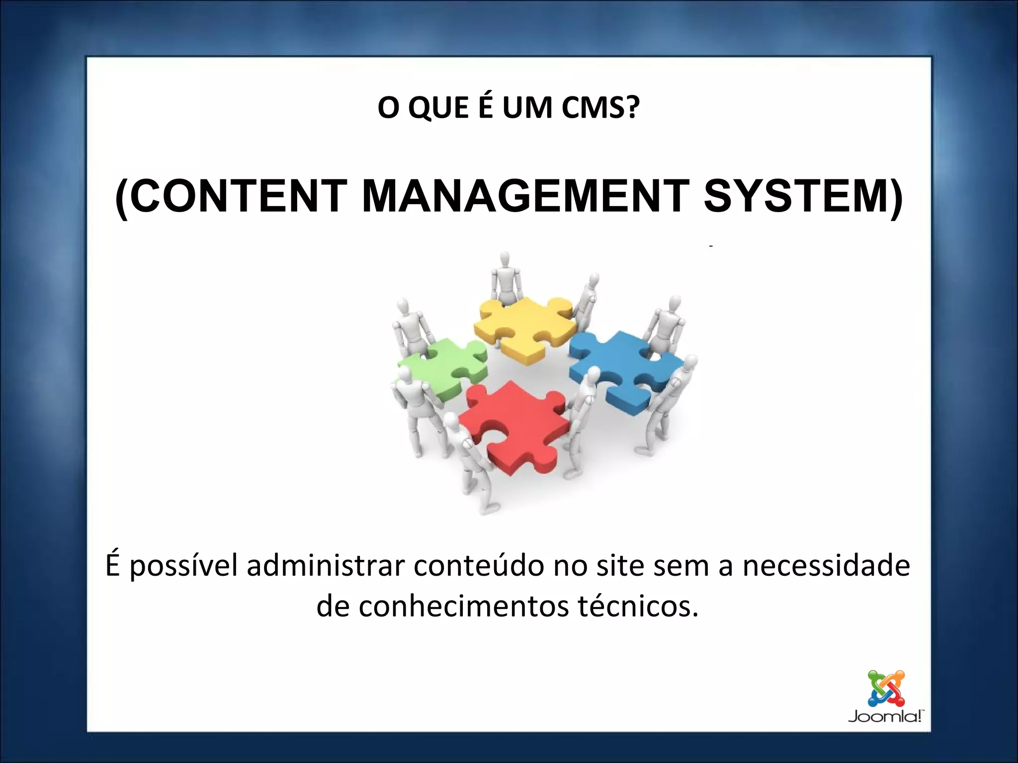 O QUE É UM CMS? (CONTENT MANAGEMENT SYSTEM) É possível administrar conteúdo no site sem a necessidade de conhecimentos técnicos. 