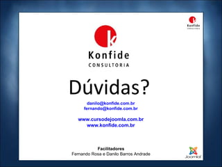 Dúvidas? Facilitadores Fernando Rosa e Danilo Barros Andrade [email_address] [email_address] www.cursodejoomla.com.br www.konfide.com.br 