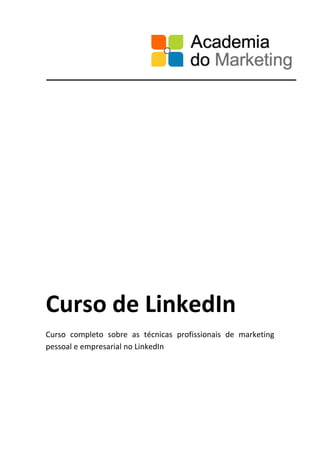 Curso de LinkedIn
Curso completo sobre as técnicas profissionais de marketing
pessoal e empresarial no LinkedIn
 