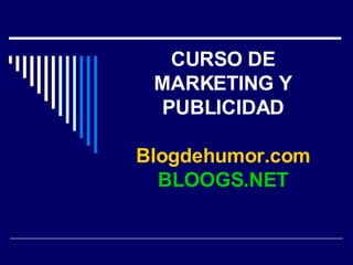 CURSO DE MARKETING Y PUBLICIDAD Blogdehumor.com BLOOGS.NET 