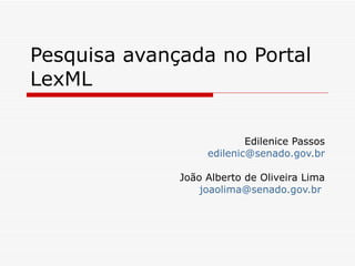 Pesquisa avançada no Portal LexML Edilenice Passos [email_address] João Alberto de Oliveira Lima [email_address]   