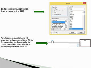 En la sección de Application
Instruction escriba TMR
Para hacer que cuenta hasta 10
segundos utilizaremos el timer T0 de
0.1 segundos, por lo que debe de
contar hasta 100, seleccione T0 e
indíquele que cuente hasta 100.
 