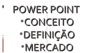 POWER POINT  CONCEITO DEFINIÇÃO MERCADO 
