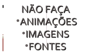 NÃO FAÇA  ANIMAÇÕES IMAGENS  FONTES  