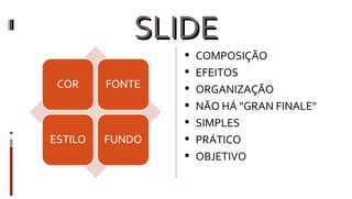 SLIDE COMPOSIÇÃO EFEITOS ORGANIZAÇÃO NÃO HÁ "GRAN FINALE" SIMPLES PRÁTICO OBJETIVO 