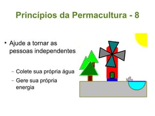 Princípios da Permacultura - 8 Ajude a tornar as pessoas independentes Colete sua própria água Gere sua própria energia 