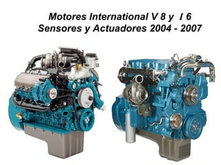 Motores International V 8 y I 6
Sensores y Actuadores 2004 - 2007
 
