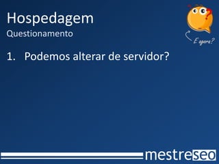 Hospedagem
Questionamento
1. Podemos alterar de servidor?
 