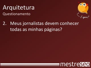 Arquitetura
Questionamento
2. Meus jornalistas devem conhecer
todas as minhas páginas?
 