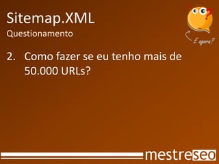 Sitemap.XML
Questionamento
2. Como fazer se eu tenho mais de
50.000 URLs?
 