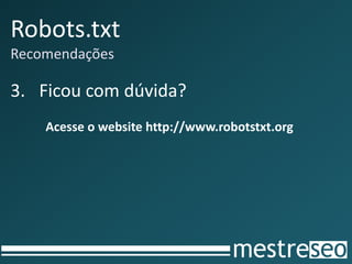 Robots.txt
Recomendações
3. Ficou com dúvida?
Acesse o website http://www.robotstxt.org
 