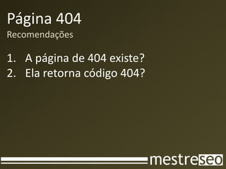 Página 404
Recomendações
1. A página de 404 existe?
2. Ela retorna código 404?
 