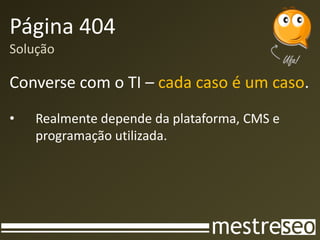 Página 404
Solução
Converse com o TI – cada caso é um caso.
• Realmente depende da plataforma, CMS e
programação utilizada.
 