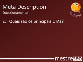 Meta Description
Questionamento
2. Quais são os principais CTAs?
 