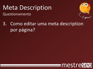 Meta Description
Questionamento
3. Como editar uma meta description
por página?
 