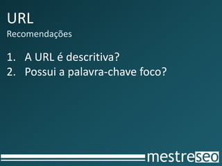 URL
Recomendações
1. A URL é descritiva?
2. Possui a palavra-chave foco?
 
