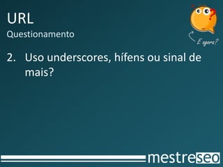 URL
Questionamento
2. Uso underscores, hífens ou sinal de
mais?
 
